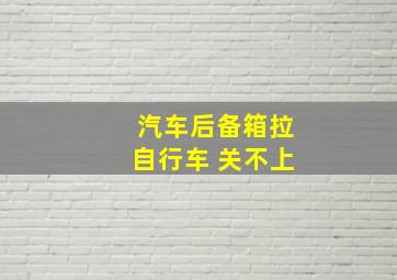 汽车后备箱拉自行车 关不上